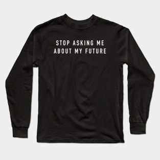 Stop asking me about my future Long Sleeve T-Shirt